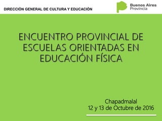 Chapadmalal
12 y 13 de Octubre de 2016
DIRECCIÓN GENERAL DE CULTURA Y EDUCACIÓN
 