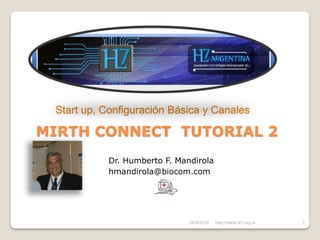 24/5/2016 1
MIRTH CONNECT TUTORIAL 2
Dr. Humberto F. Mandirola
hmandirola@biocom.com
Start up, Configuración Básica y Canales
http;//www.hl7.org.ar
 