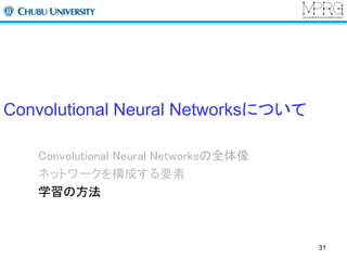 Convolutional Neural Networksについて 
Convolutional Neural Networksの全体像 
ネットワークを構成する要素 
学習の方法 
31 
 