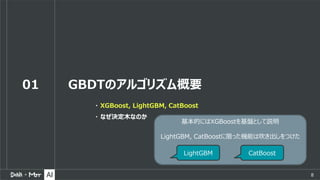 8
01 GBDTのアルゴリズム概要
・ XGBoost, LightGBM, CatBoost
・ なぜ決定木なのか
基本的にはXGBoostを基盤として説明
LightGBM, CatBoostに限った機能は吹き出しをつけた
LightGB...