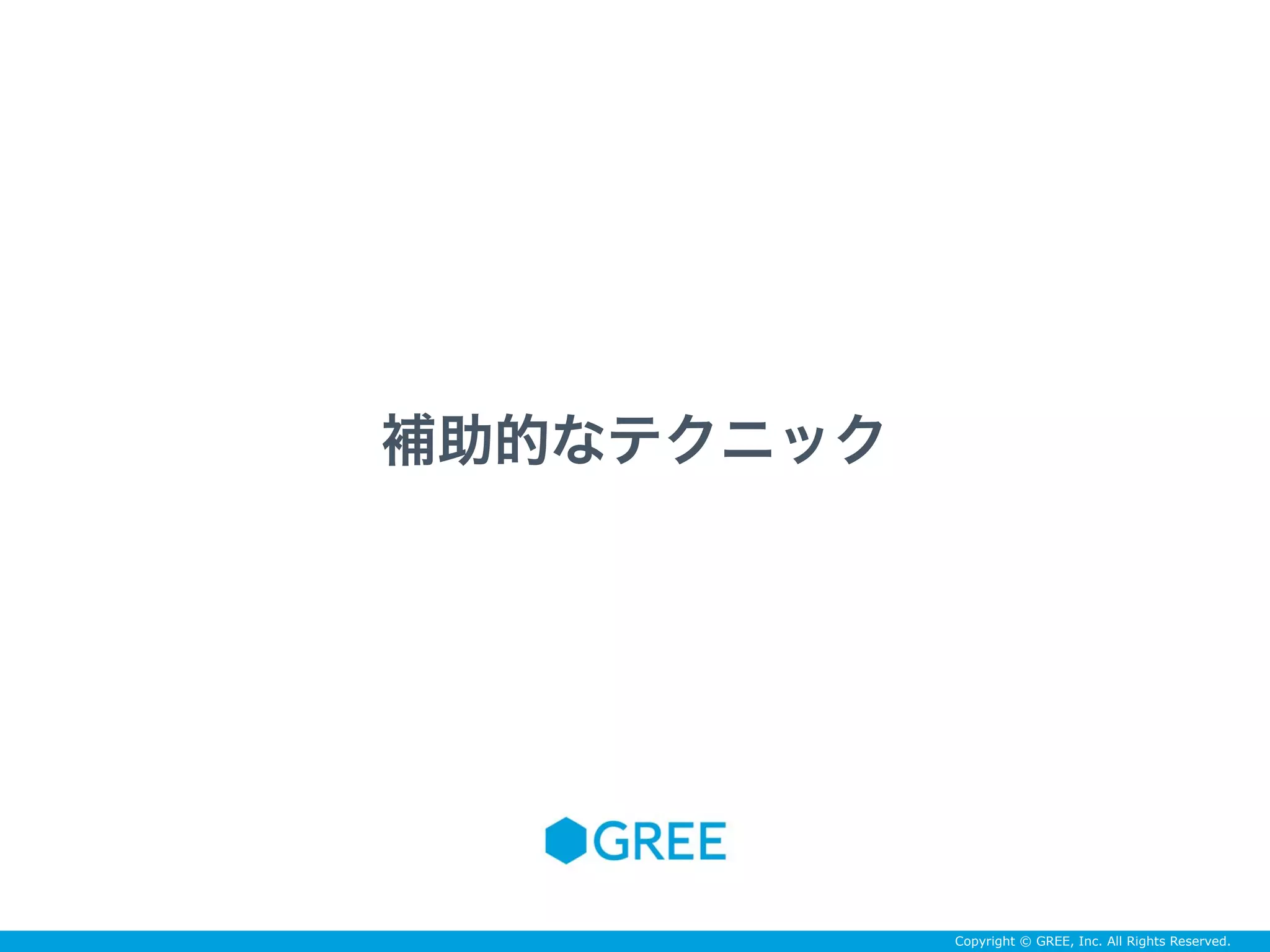 Copyright © GREE, Inc. All Rights Reserved.
補助的なテクニック
 