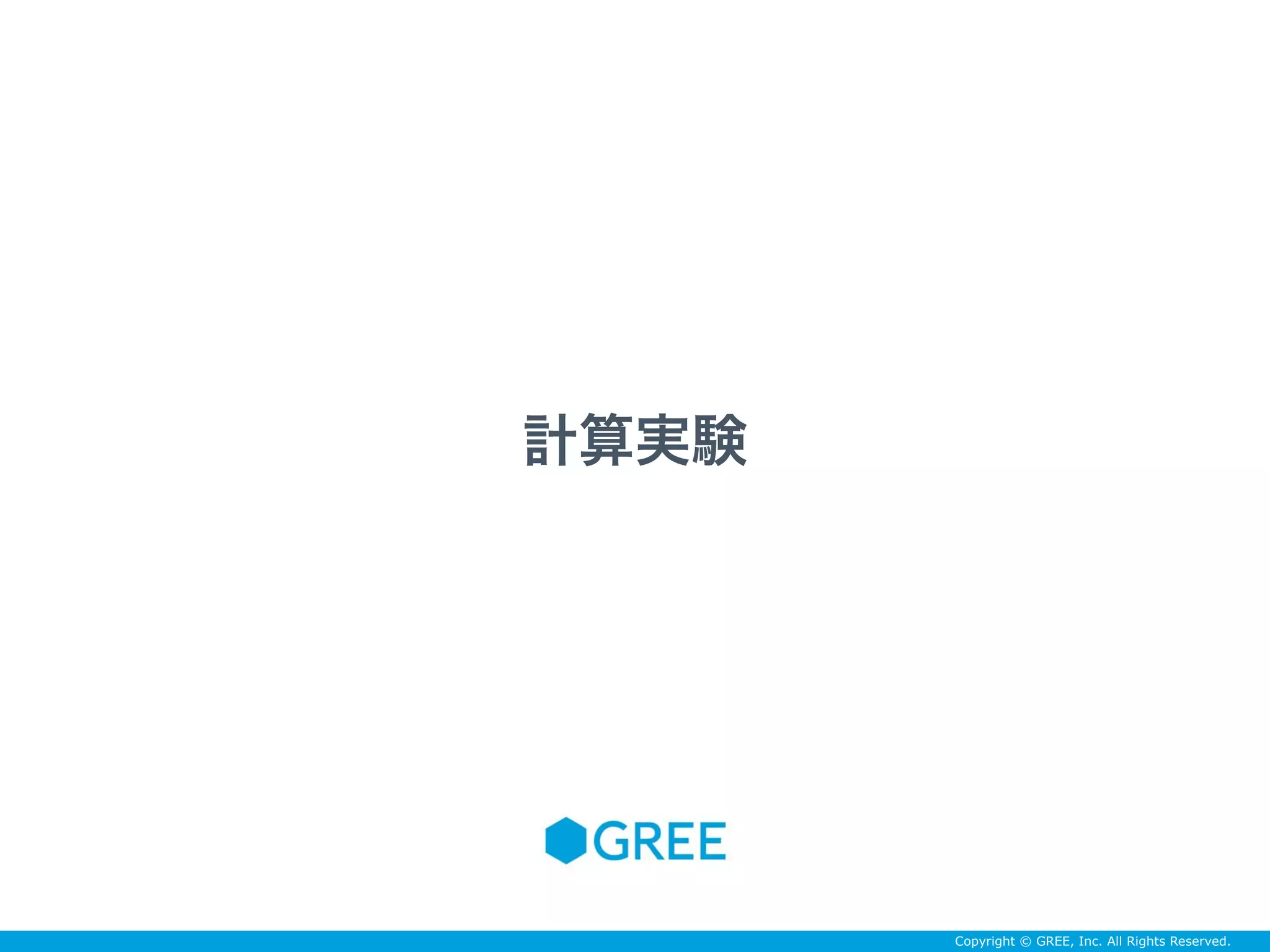 Copyright © GREE, Inc. All Rights Reserved.
計算実験
 