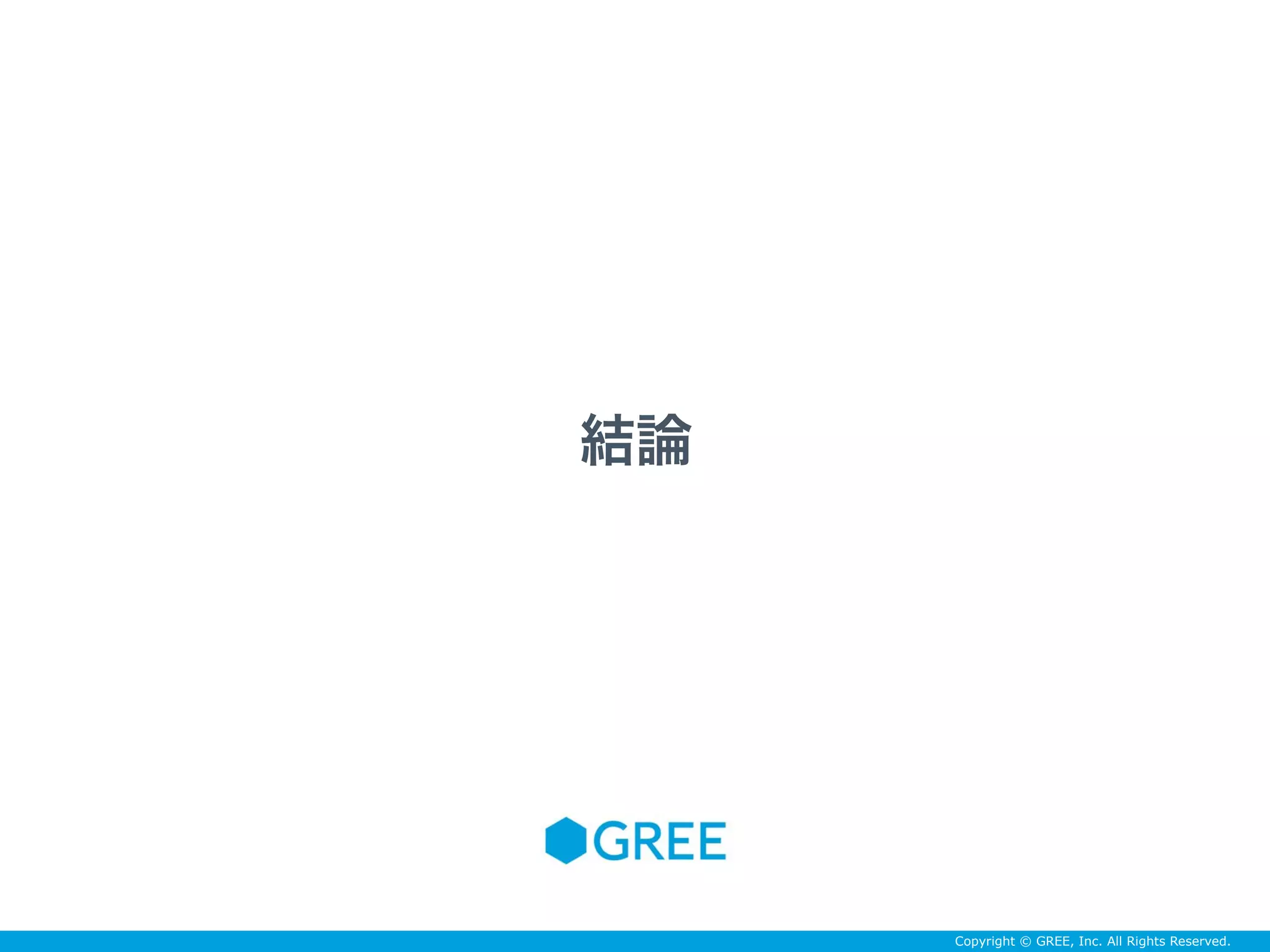 Copyright © GREE, Inc. All Rights Reserved.
結論
 