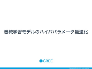 Copyright © GREE, Inc. All Rights Reserved.
機械学習モデルのハイパパラメータ最適化
 