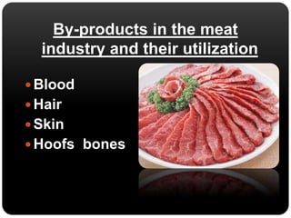 By-products in the meat 
industry and their utilization 
Blood 
 Hair 
Skin 
Hoofs bones 
 