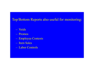 Top/Bottom Reports also useful for monitoring:
– Voids
– Promos
– Employee Contests
– Item Sales
– Labor Controls
 