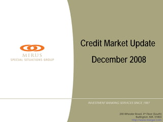 Credit Market Update
    December 2008



  INVESTMENT BANKING SERVICES SINCE 1987


                     200 Wheeler Road, 4th Floor (South)
                                  Burlington, MA 01803
                              http://www.merger.com
 
