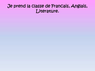 Je prend la classe de Francais, Anglais, Literature.