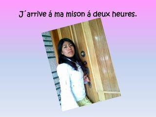 J´arrive á ma mison á deux heures.