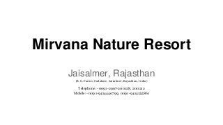 Mirvana Nature Resort
Jaisalmer, Rajasthan
(R.G. Farms, Sodakore, Jaisalmer, Rajasthan, India)
Telephone:- 0091-2997-200128, 200212
Mobile:- 0091-9414440799, 0091-9414135861
 