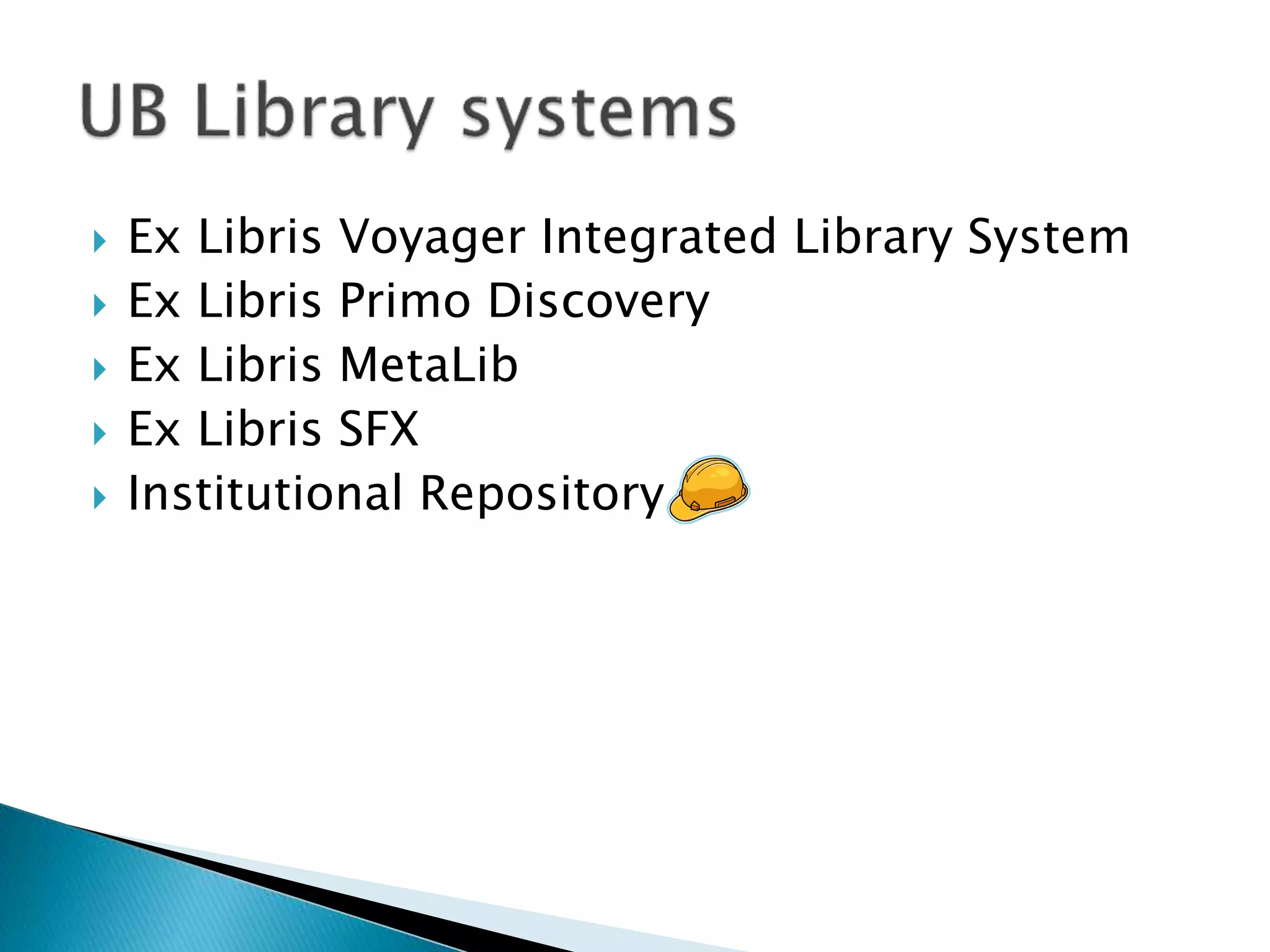  Ex Libris Voyager Integrated Library System
 Ex Libris Primo Discovery
 Ex Libris MetaLib
 Ex Libris SFX
 Institutional Repository
 