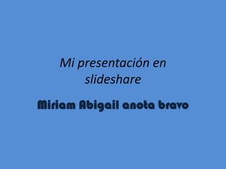 Mi presentación en
       slideshare
Miriam Abigail anota bravo
 