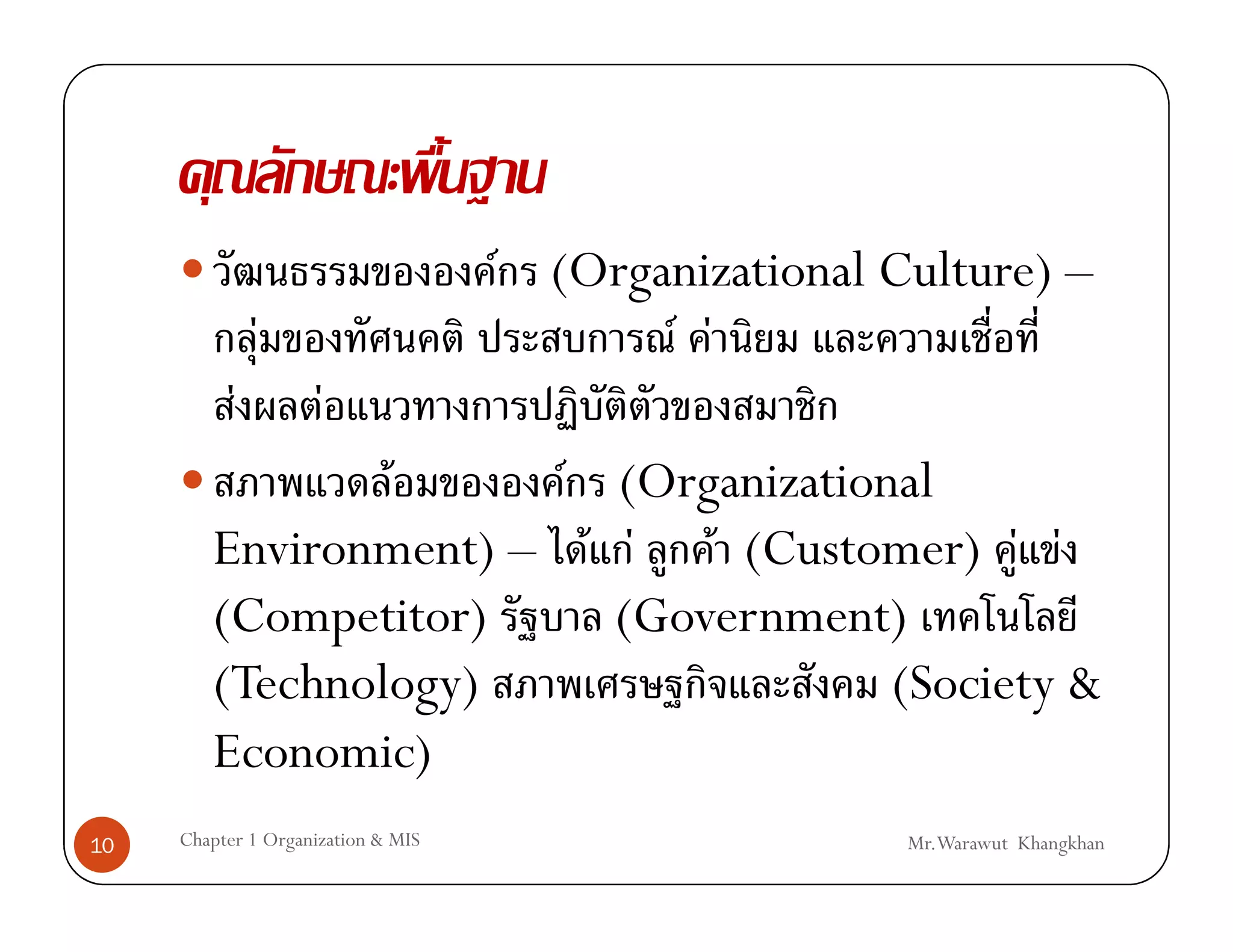 F (Organizational Culture) –
               F                           F F
           F         F
                F      F (Organizational
        Environment) – F F F (Customer) F F
        (Competitor)     (Government)
        (Technology)                  (Society &
        Economic)
10   Chapter 1 Organization & MIS                      Mr.Warawut Khangkhan
 