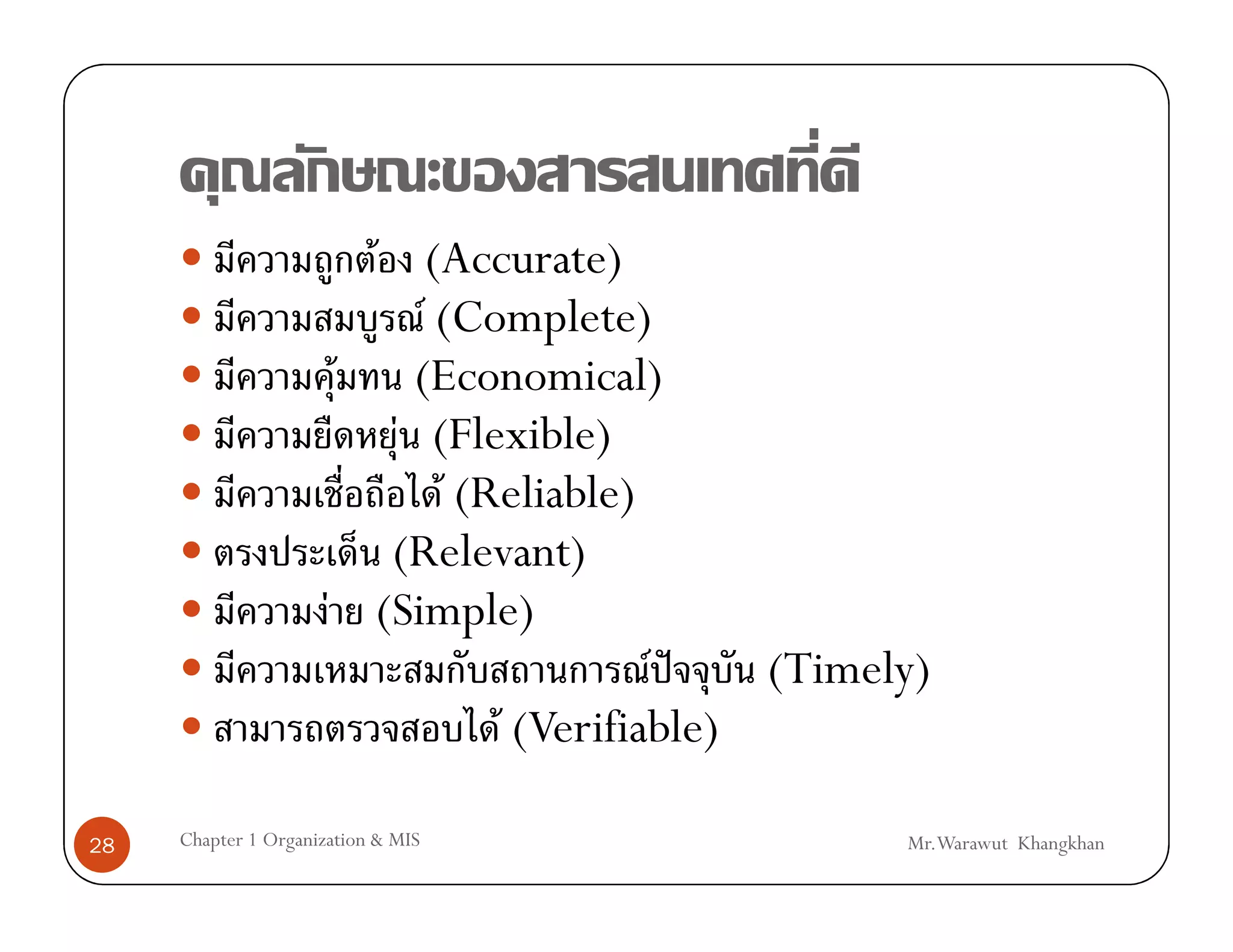 F (Accurate)
                            F (Complete)
                       F   (Economical)
                          F (Flexible)
                              F (Reliable)
                          (Relevant)
                      F (Simple)
                                            F ˆ  (Timely)
                                  F (Verifiable)

28   Chapter 1 Organization & MIS                      Mr.Warawut Khangkhan
 