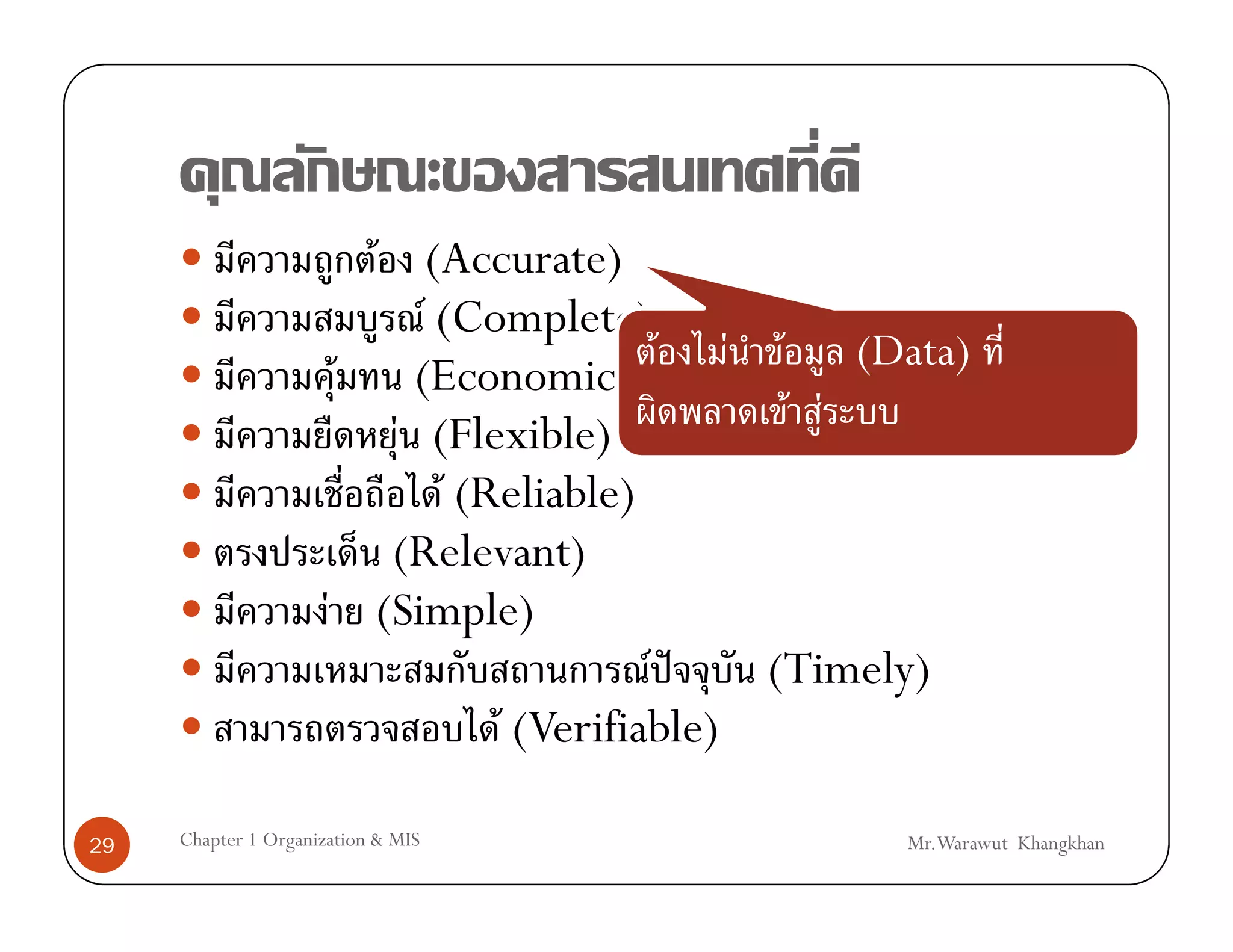 F (Accurate)
                            F (Complete)
                                             F F F (Data)
                       F   (Economical)
                          F (Flexible)            F F
                              F (Reliable)
                          (Relevant)
                      F (Simple)
                                            F ˆ  (Timely)
                                  F (Verifiable)

29   Chapter 1 Organization & MIS                    Mr.Warawut Khangkhan
 