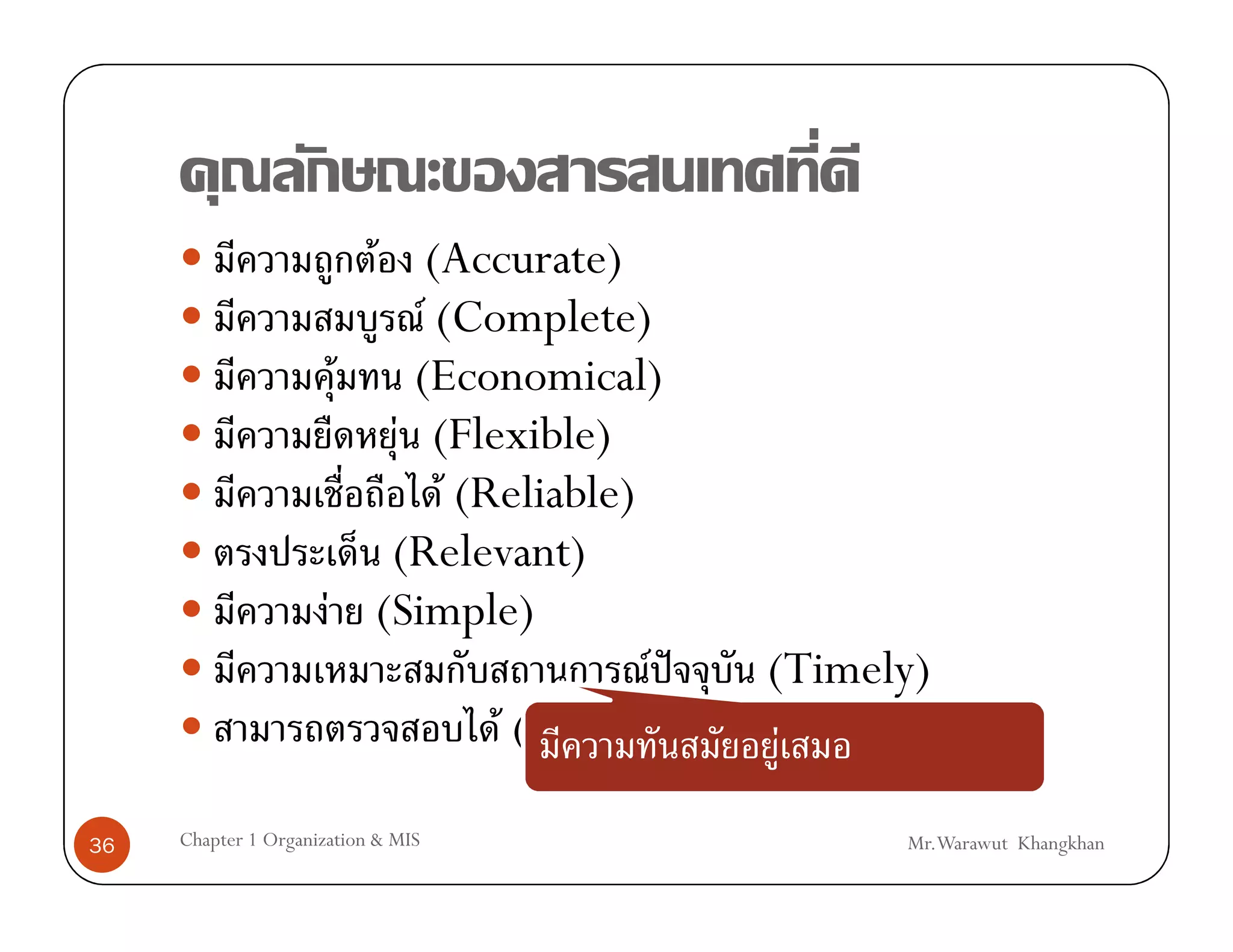 F (Accurate)
                            F (Complete)
                       F   (Economical)
                          F (Flexible)
                              F (Reliable)
                          (Relevant)
                      F (Simple)
                                            F ˆ  (Timely)
                                  F (Verifiable) F

36   Chapter 1 Organization & MIS                      Mr.Warawut Khangkhan
 