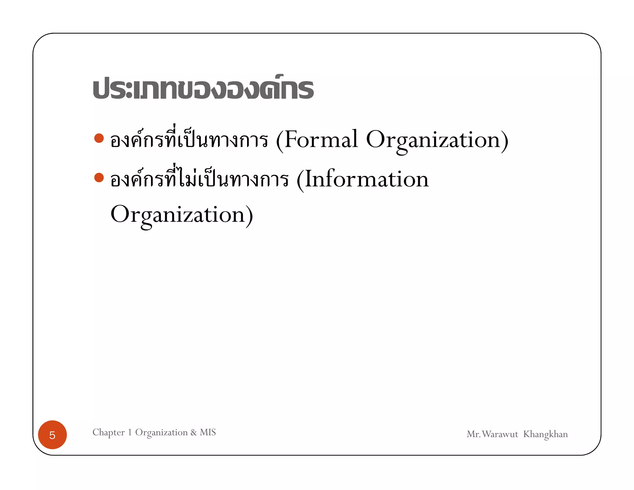 F
               F           ˈ       (Formal Organization)
         F    F ˈ                    (Information
       Organization)




5   Chapter 1 Organization & MIS                    Mr.Warawut Khangkhan
 