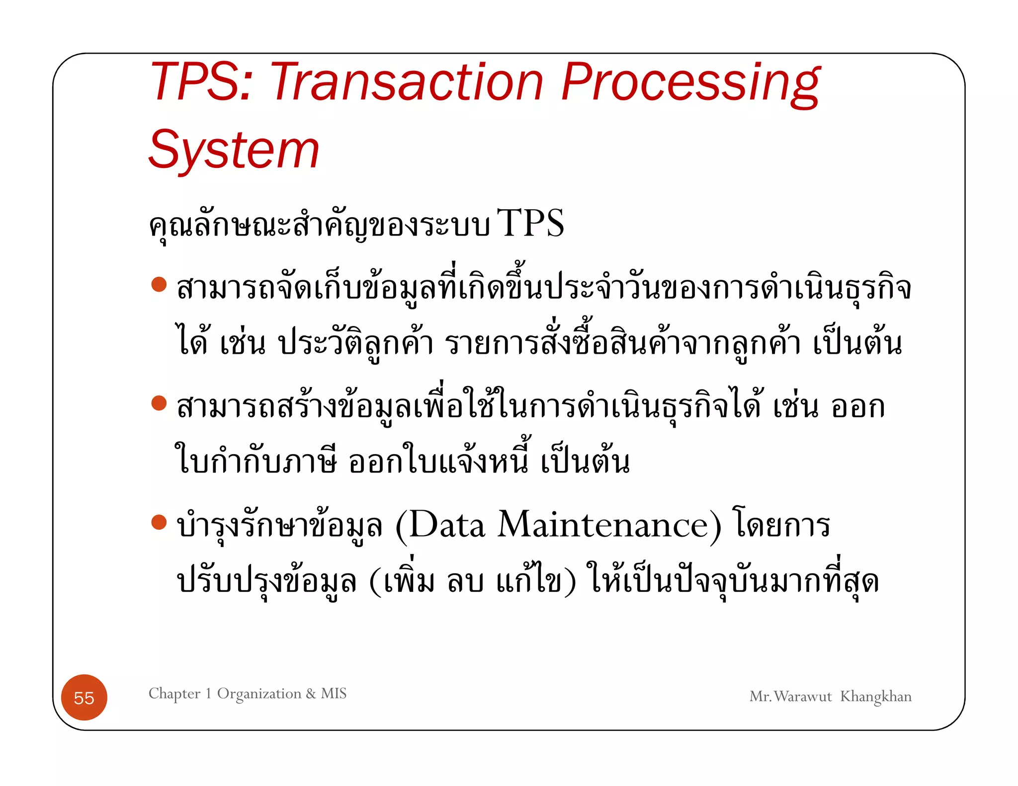 TPS: Transaction Processing
     System
                                                TPS
                                    F
             F F                        F             F       F      ˈ F
                           F F              F              F F
                                 F     ˈ F
                           F (Data Maintenance)
                          F (       F ) F ˈ ˆ

55   Chapter 1 Organization & MIS                         Mr.Warawut Khangkhan
 