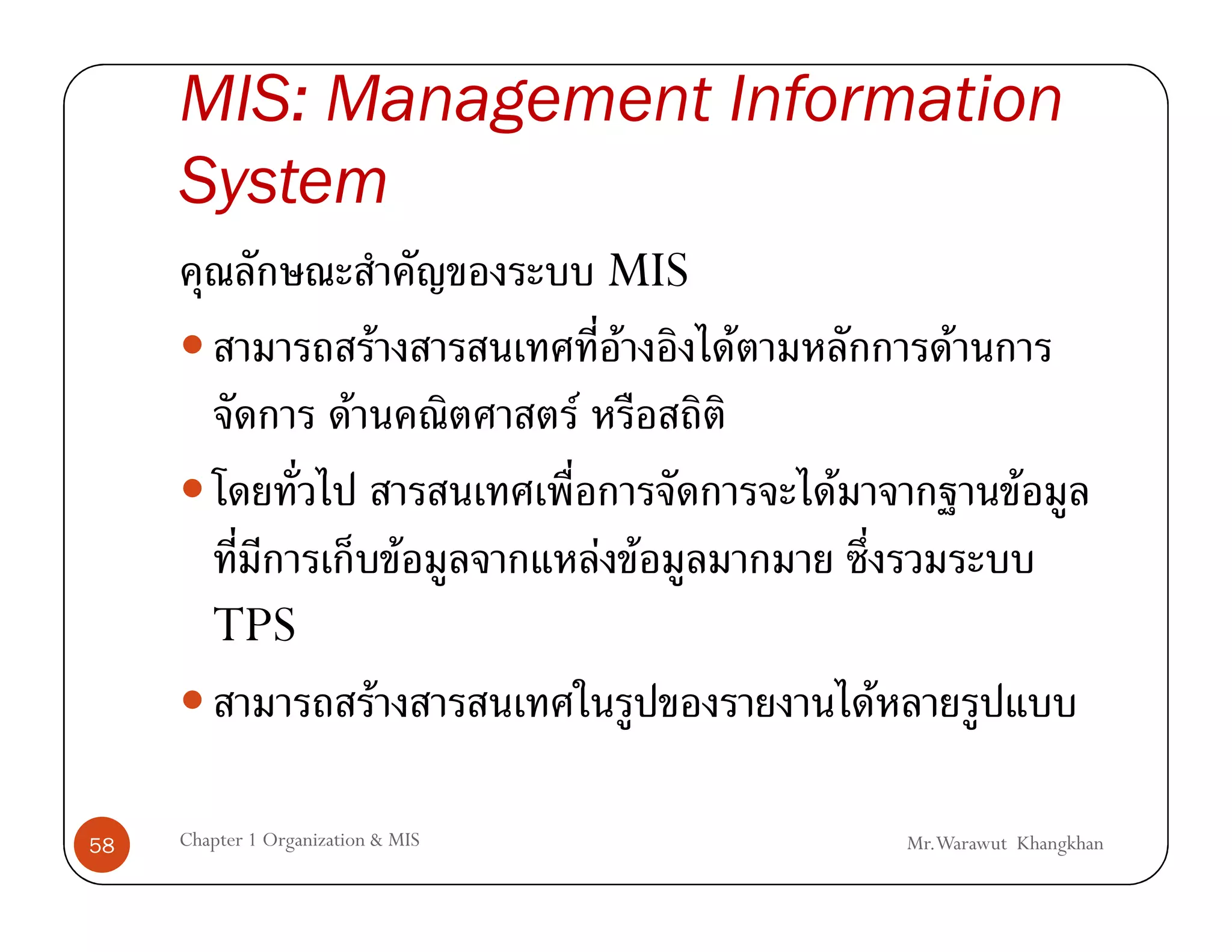 MIS: Management Information
     System
                                         MIS
                             F           F   F               F
                         F           F
                                                 F                  F
                                 F       F F
        TPS
                             F                       F

58   Chapter 1 Organization & MIS                        Mr.Warawut Khangkhan
 
