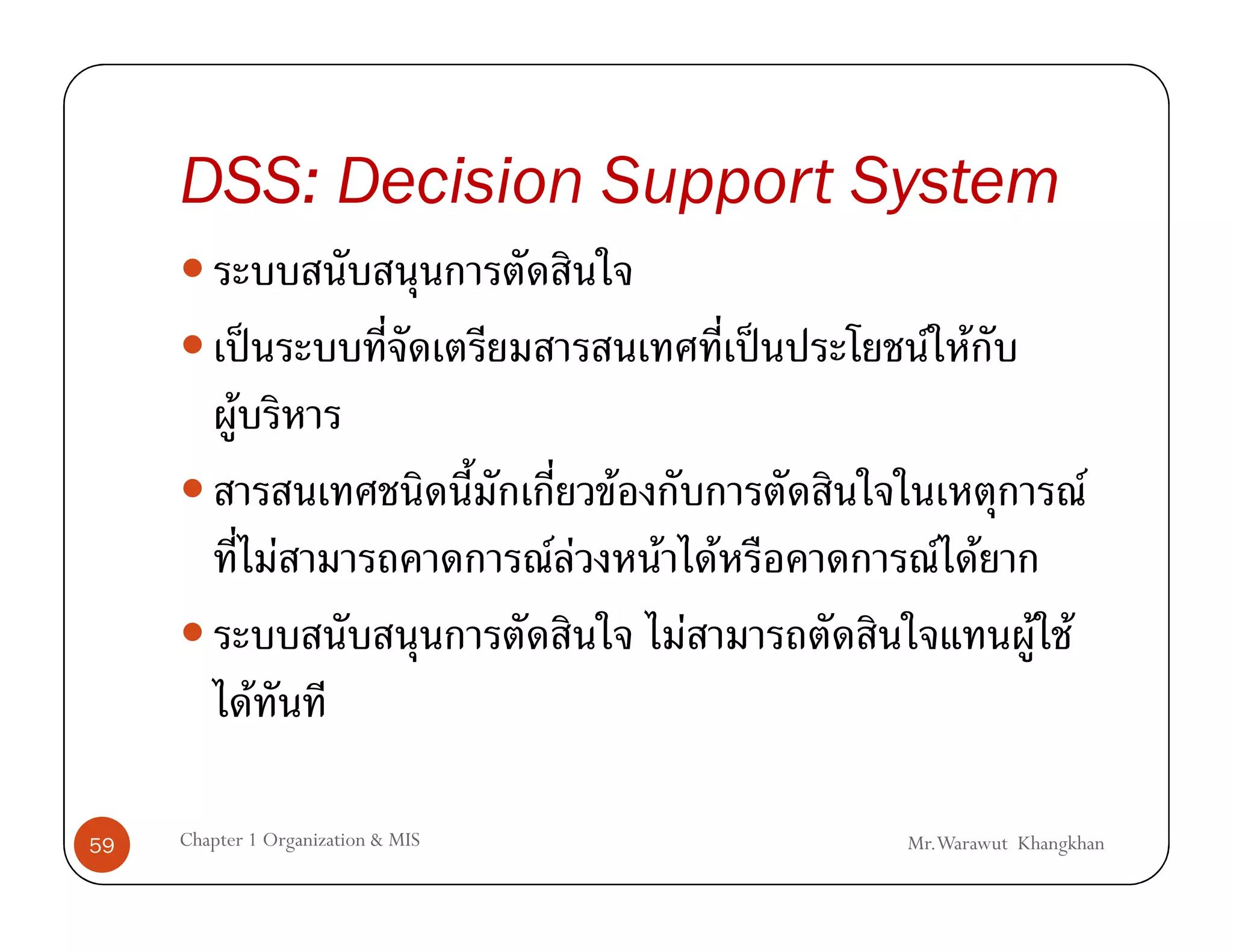 DSS: Decision Support System

               ˈ                                         ˈ     F F
           F
                                         F                                     F
                       F            FF       F       F          F F
                                                 F                       F F
                   F

59   Chapter 1 Organization & MIS                            Mr.Warawut Khangkhan
 