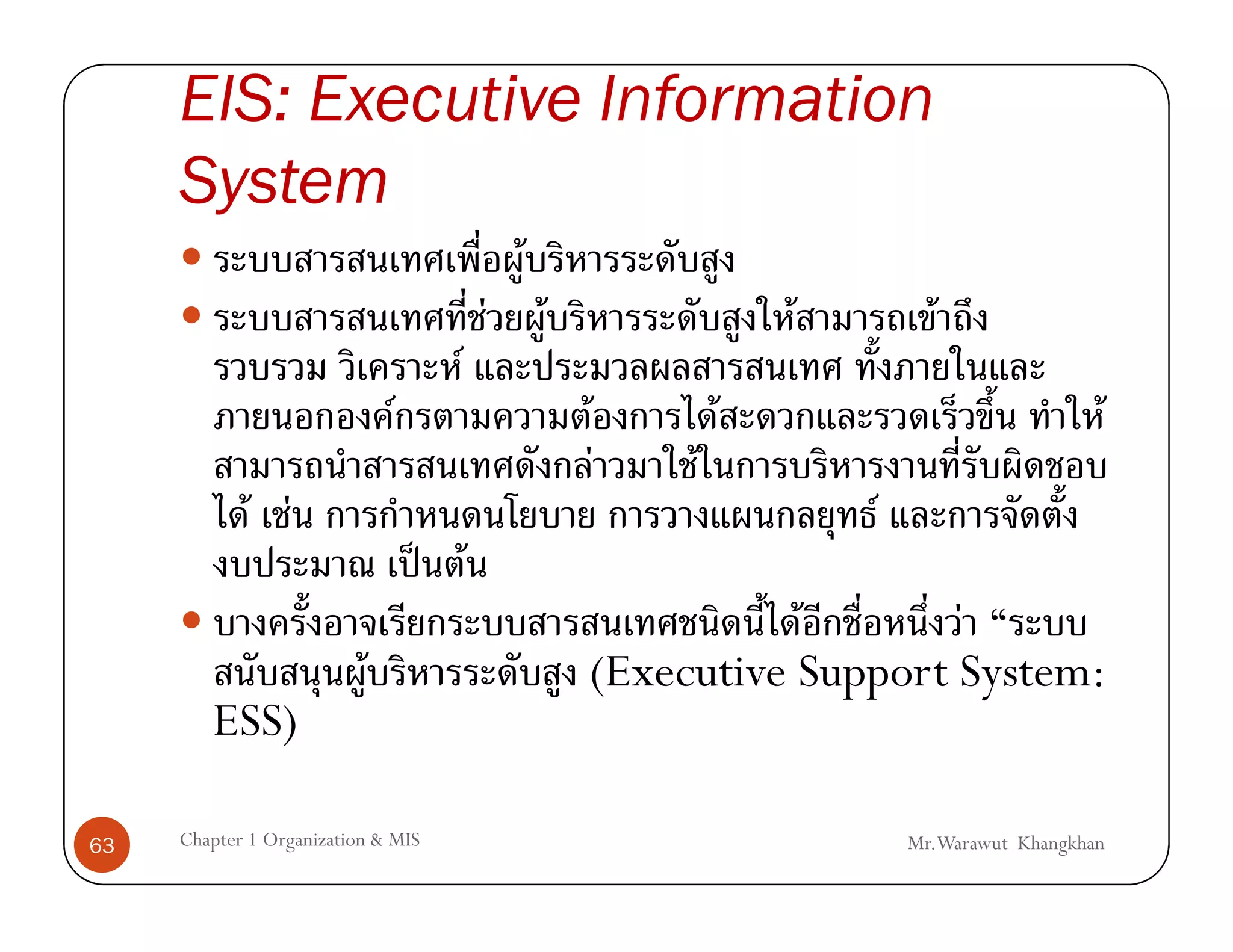 EIS: Executive Information
     System
                                              F
                                          F       F                   F         F
                                      F
                              F                       F           F                              F
                                                          F   F
             F F                                                          F
                                    ˈ F
                                                                 F       F
                          F                           (Executive Support System:
        ESS)

63   Chapter 1 Organization & MIS                                             Mr.Warawut Khangkhan
 
