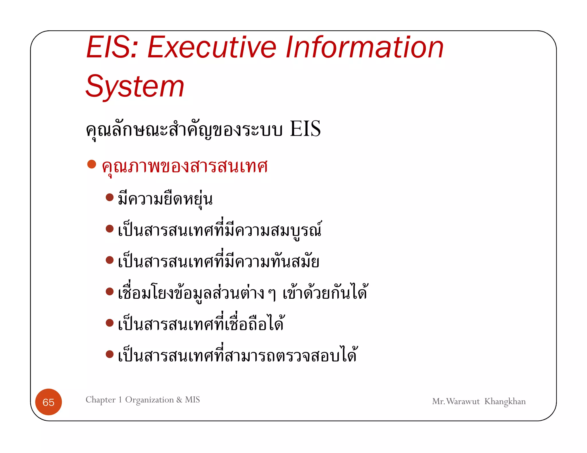 EIS: Executive Information
     System
                                                    EIS

                                    F
                ˈ                                         F
                ˈ
                            F           F   F       F F           F
                ˈ                               F
                ˈ                                             F
65   Chapter 1 Organization & MIS                                     Mr.Warawut Khangkhan
 