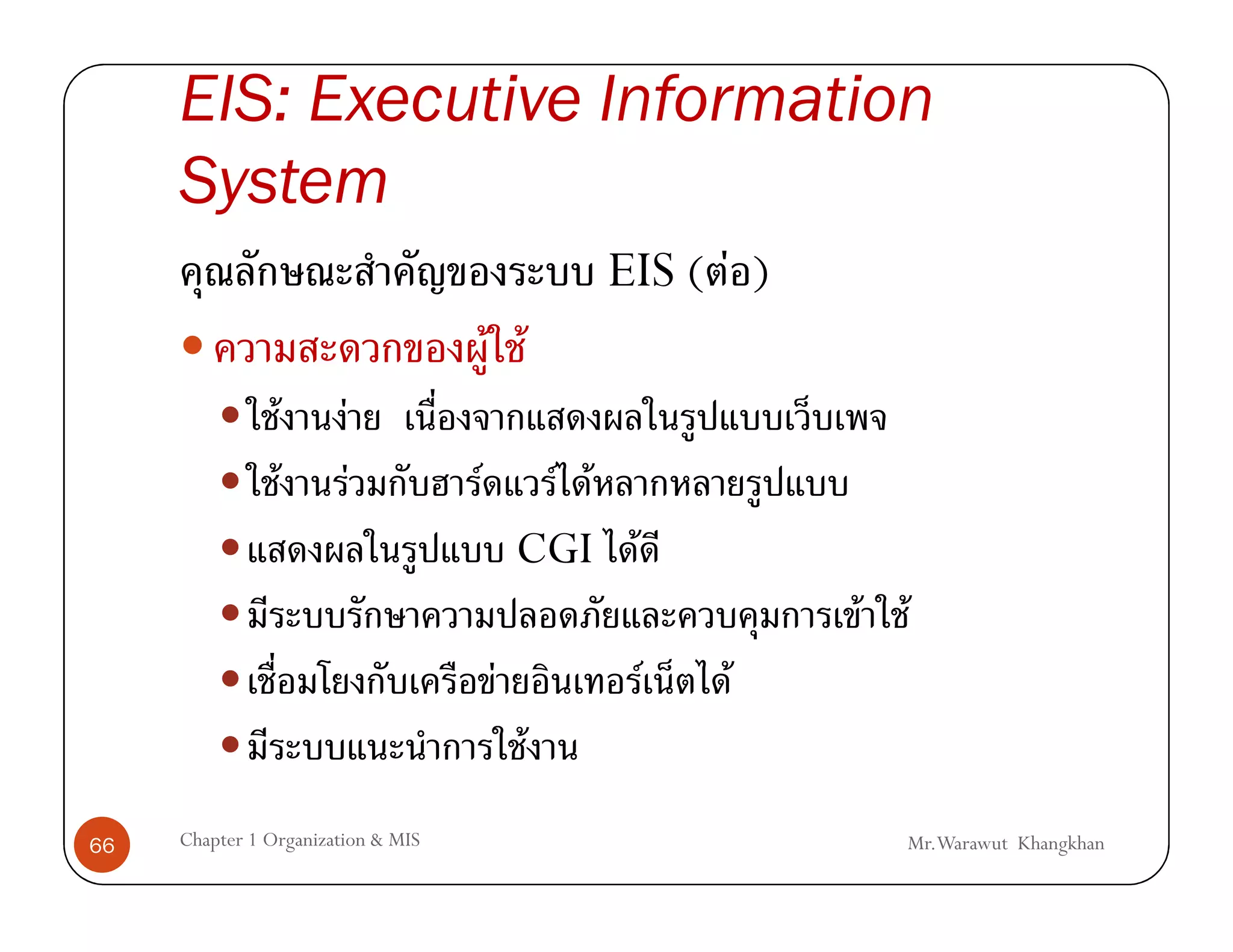 EIS: Executive Information
     System
                                                  EIS ( F )
                                        F F
                F       F
                F           F       F        F F
                                            CGI F
                                                              F F
                                        F           F   F
                                              F
66   Chapter 1 Organization & MIS                               Mr.Warawut Khangkhan
 