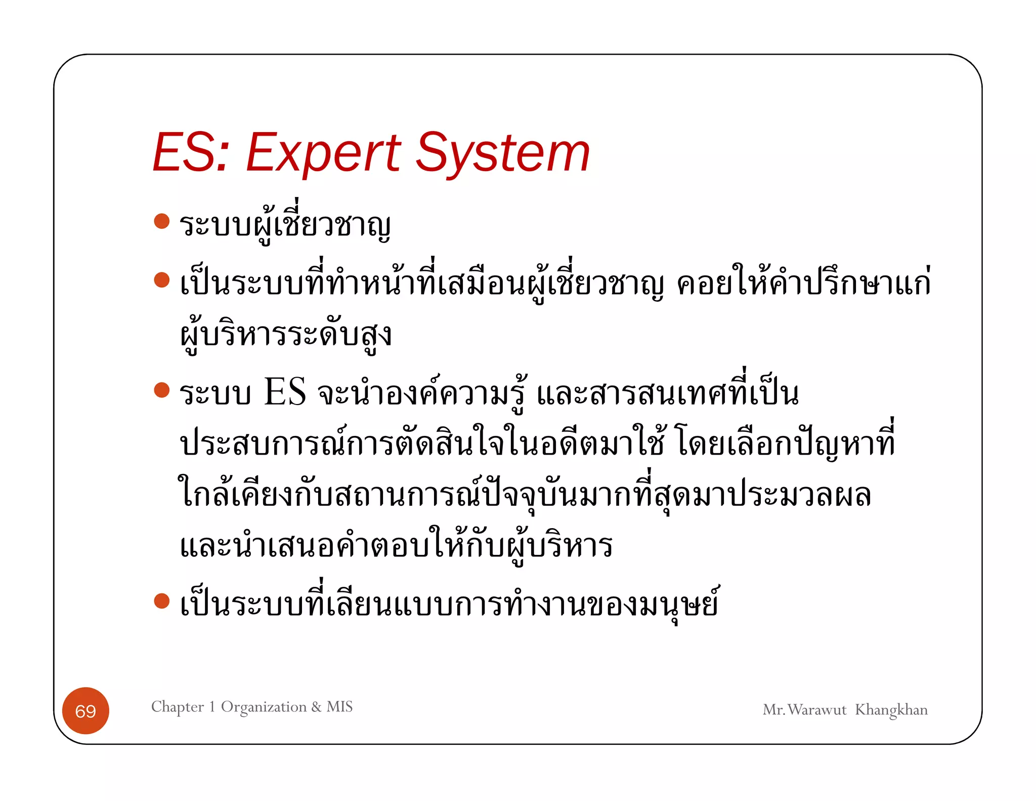 ES: Expert System
                       F
               ˈ                    F                         F           F                      F
           F
                       ES               F             F                       ˈ
                               F                                  F               ˆ
                   F                            F ˆ
                                            F             F
               ˈ                                                      F

69   Chapter 1 Organization & MIS                                         Mr.Warawut Khangkhan
 