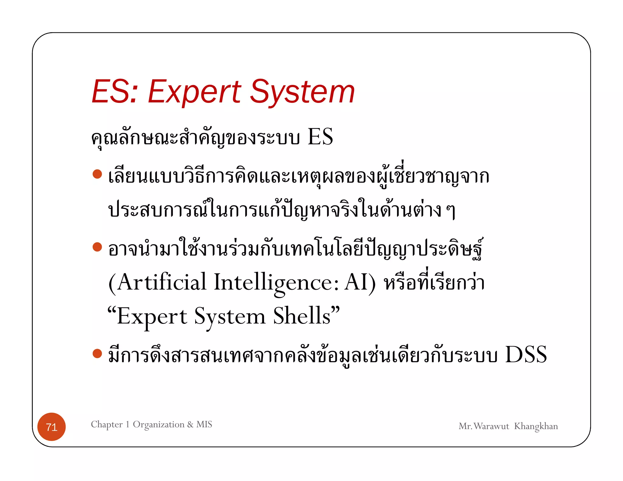 ES: Expert System
                                          ES
                                               F
                               F    F ˆ            F   F
                  F F                ˆ                            F
        (Artificial Intelligence: AI)                         F
        “Expert System Shells”
                                F      F                              DSS

71   Chapter 1 Organization & MIS                          Mr.Warawut Khangkhan
 