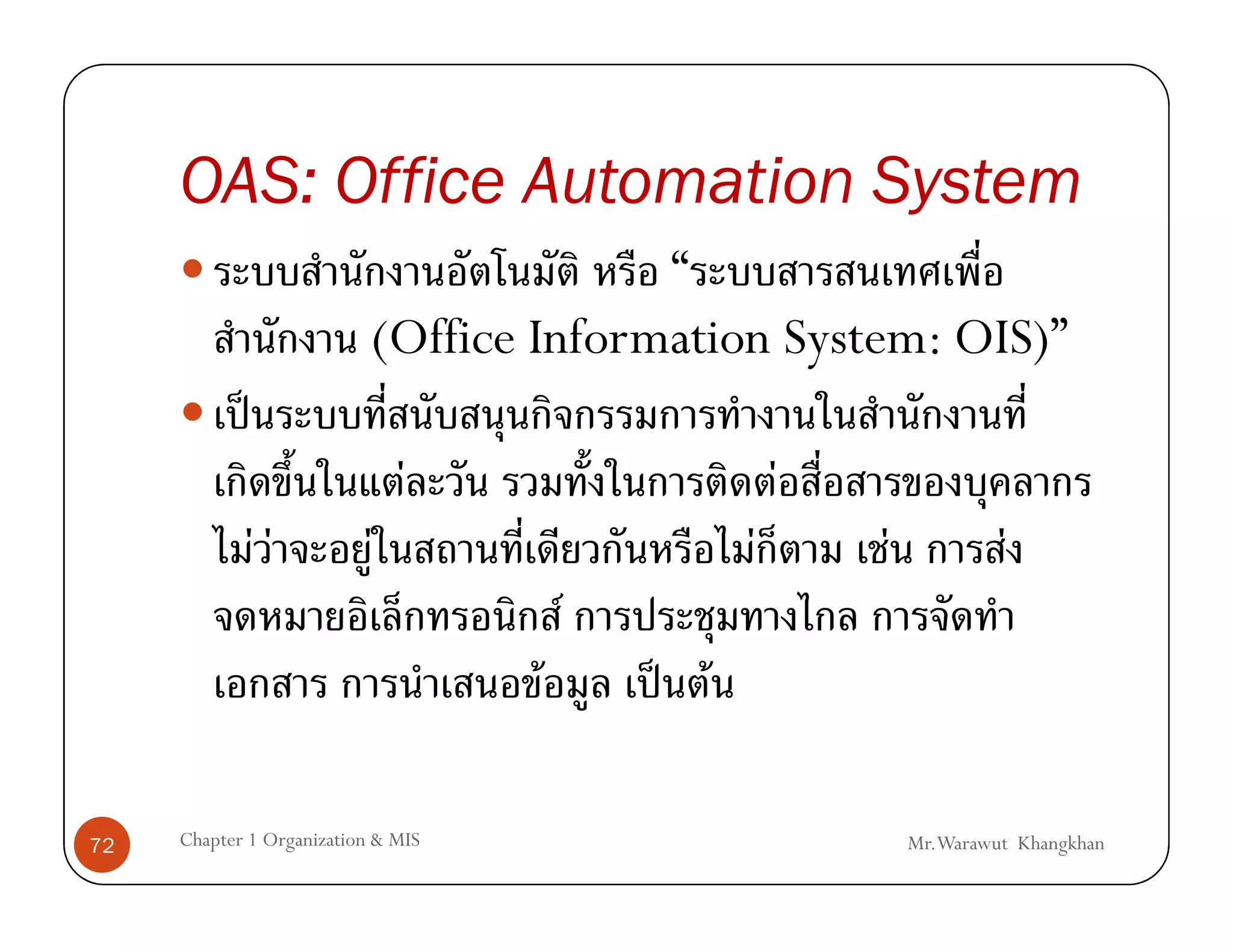 OAS: Office Automation System
                                         “
                           (Office Information System: OIS)”
             ˈ
                               F                      F
                 FF        F                      F       F            F
                                        F
                                    F       ˈ F

72   Chapter 1 Organization & MIS                             Mr.Warawut Khangkhan
 