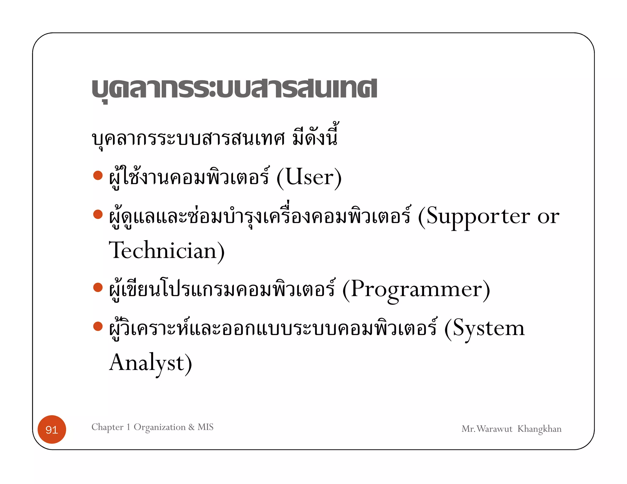 F F                      F (User)
         F        F                               F (Supporter or
        Technician)
           F                               F (Programmer)
             F  F                                    F (System
        Analyst)

91   Chapter 1 Organization & MIS                      Mr.Warawut Khangkhan
 