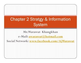 Chapter 2 Stratgy & Information
              System
           Mr.Warawut Khangkhan
        e-Mail: awarawut@hotmail.com
Social Network: www.facebook.com/AjWarawut
 