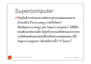 Supercomputer
         ˆ     ก                   ก
        (Parallel Processing               กF
        Multiprocessing)            Supercomputer    Fก
                   F    ก            F        F    ก
             F         F F         F ก            ก F
        Supercomputer ก              กก F “Cluster”



10   Chapter 3 Computer Hardware               Mr.Warawut Khangkhan
 