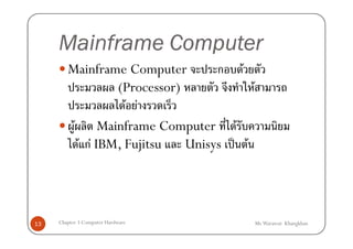 Mainframe Computer
        Mainframe Computer         ก F
                  (Processor)            F
                    F F
         F Mainframe Computer F
          F กF IBM, Fujitsu   Unisys ˈ F




13   Chapter 3 Computer Hardware             Mr.Warawut Khangkhan
 