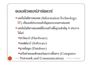 F    F       F
                                      (Information Technology:
       IT) ˈ                 F    ก
                                           F            4         ก
           F กF
                  F
                  F (Hardware)
               F F (Software)
              F (Database)
                F          F ก     (Computer
2          Network and Communication)
    Chapter 3 Computer Hardware                       Mr.Warawut Khangkhan
 
