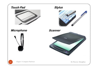 Touch Pad                            Stylus




 Microphone                        Scanner




22   Chapter 3 Computer Hardware               Mr.Warawut Khangkhan
 