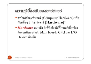F            F   F   F
         F   F         F (Computer Hardware)
         ก     F     F    F (Hardware)
       Hardware                 F F      ก F
       ก          F F Main board, CPU     I/O
       Device ˈ F




4   Chapter 3 Computer Hardware               Mr.Warawut Khangkhan
 