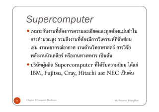Supercomputer
                  ก               F ก           ก F               F
       ก                                F   ก         F               F
           F    ก F ก         F        Fก
                    F              ˈ F
            F Supercomputer F                F กF
       IBM, Fujitsu, Cray, Hitachi   NEC ˈ F


9   Chapter 3 Computer Hardware                           Mr.Warawut Khangkhan
 