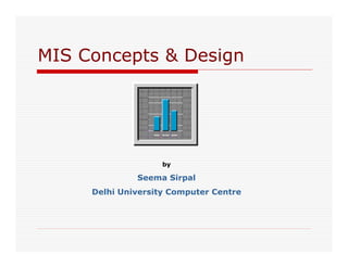 MIS Concepts & Design




                    by

              Seema Sirpal
     Delhi University Computer Centre
 