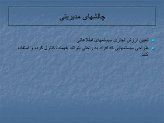 چالشهای مدیریتیتعیین ارزش تجاری سیستمهای اطلاعاتیطراحی سیستمهایی که افراد به راحتی بتوانند بفهمند، کنترل کرده و استفاده کنند.