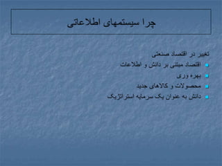 چرا سیستمهای اطلاعاتیتغییر در اقتصاد صنعتیاقتصاد مبتنی بر دانش و اطلاعاتبهره وریمحصولات و کالاهای جدیددانش به عنوان یک سرمایه استراتژیک