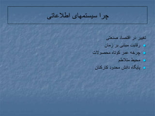 چرا سیستمهای اطلاعاتیتغییر در اقتصاد صنعتیرقابت مبتنی بر زمانچرخه عمر کوتاه محصولاتمحیط متلاطمپایگاه دانش محدود کارکنان