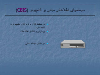 سیستمهای اطلاعاتی مبتنی بر کامپیوتر (CBIS)بر سخت افزار و نرم افزار کامپیوتری تکیه دارد.پردازش و انتشار اطلاعاتدر مقابل سیستم دستی 
