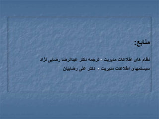 منابع:نظام های اطلاعات مدیریت - ترجمه دکتر عبدالرضا رضایی نژادسیستمهای اطلاعات مدیریت -  دکتر علی رضاییان