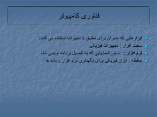 فناوری کامپیوترابزارهایی که مدیران برای تطبیق با تغییرات استفاده می کنند:سخت افزار : نجهیزات فیزیکینرم افزار :  دستورالعملهایی که به تفصیل برنامه نویسی شدهحافظه : ابزار فیزیکی برای نگهداری نرم افزار و داده ها