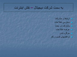 به سمت شرکت دیجیتال – نقش اینترنتارتباط و مشارکتدسترسی اطلاعاتمشارکت در بحثعرضه اطلاعاتسرگرم شدنتراکنشهای کسب و کار