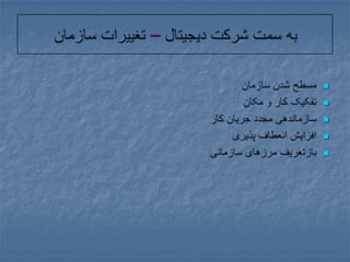 به سمت شرکت دیجیتال – تغییرات سازمانمسطح شدن سازمانتفکیک کار و مکانسازماندهی مجدد جریان کارافزایش انعطاف پذیریبازتعریف مرزهای سازمانی