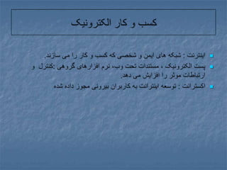 کسب و کار الکترونیکاینترنت : شبکه های ایمن و شخصی که کسب و کار را می سازند.پست الکترونیک ، مستندات تحت وب، نرم افزارهای گروهی :کنترل  و ارتباطات موثر را افزایش می دهد.اکسترانت : توسعه اینترانت به کاربران بیرونی مجوز داده شده