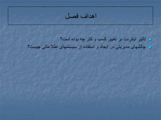 اهداف فصلتاثیر اینترنت بر تغییر کسب و کار چه بوده است؟چالشهای مدیریتی در ایجاد و استفاده از سیستمهای اطلاعاتی چیست؟