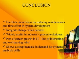  Facilitate more focus on reducing maintenances
and time effort in system development
 Integrate change when needed
 Widely useful in industry - proven techniques
 Part of career growth in IT - lots of interesting
and well-paying jobs!
 Shows a steep increase in demand for systems
analysis skills
CONCLUSION
 